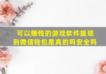 可以赚钱的游戏软件提现到微信钱包是真的吗安全吗