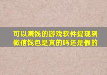 可以赚钱的游戏软件提现到微信钱包是真的吗还是假的