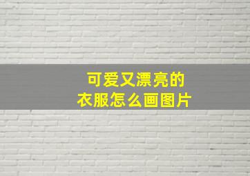 可爱又漂亮的衣服怎么画图片