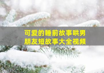 可爱的睡前故事哄男朋友短故事大全视频