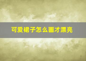 可爱裙子怎么画才漂亮