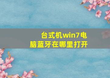 台式机win7电脑蓝牙在哪里打开