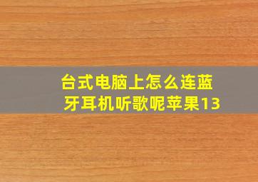 台式电脑上怎么连蓝牙耳机听歌呢苹果13