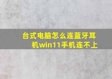 台式电脑怎么连蓝牙耳机win11手机连不上