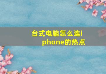 台式电脑怎么连iphone的热点