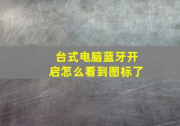 台式电脑蓝牙开启怎么看到图标了