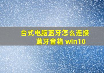 台式电脑蓝牙怎么连接蓝牙音箱 win10