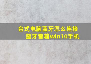 台式电脑蓝牙怎么连接蓝牙音箱win10手机