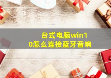 台式电脑win10怎么连接蓝牙音响