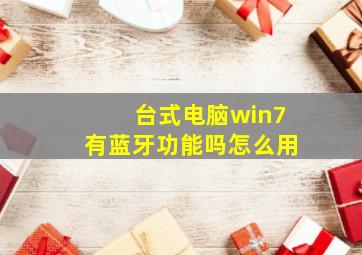 台式电脑win7有蓝牙功能吗怎么用