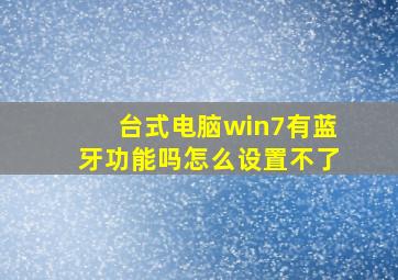 台式电脑win7有蓝牙功能吗怎么设置不了