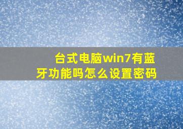 台式电脑win7有蓝牙功能吗怎么设置密码