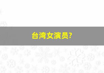 台湾女演员?