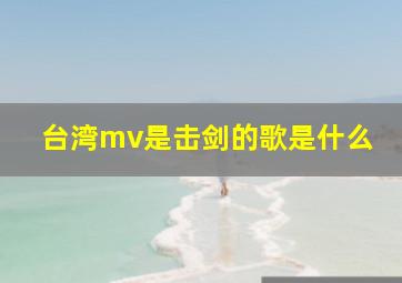 台湾mv是击剑的歌是什么