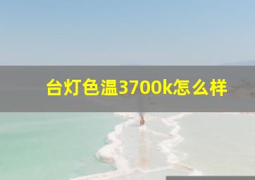 台灯色温3700k怎么样