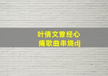 叶倩文曾经心痛歌曲串烧dj