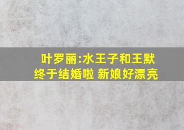 叶罗丽:水王子和王默终于结婚啦 新娘好漂亮