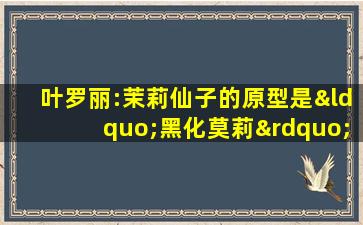 叶罗丽:茉莉仙子的原型是“黑化莫莉”?