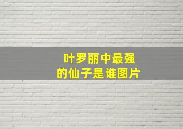 叶罗丽中最强的仙子是谁图片