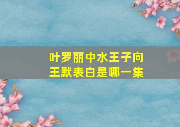 叶罗丽中水王子向王默表白是哪一集