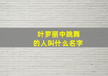 叶罗丽中跳舞的人叫什么名字