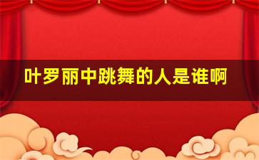 叶罗丽中跳舞的人是谁啊