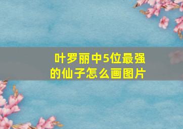 叶罗丽中5位最强的仙子怎么画图片