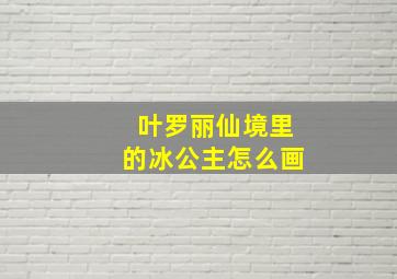 叶罗丽仙境里的冰公主怎么画