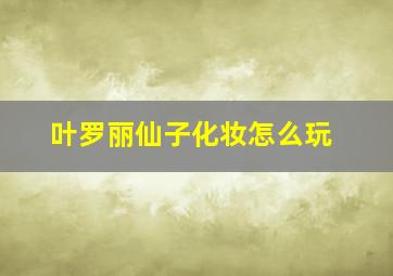 叶罗丽仙子化妆怎么玩