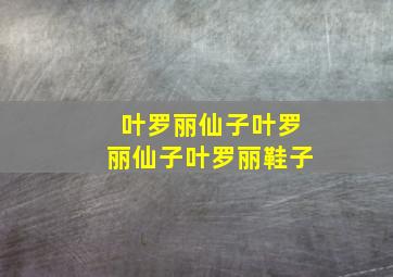 叶罗丽仙子叶罗丽仙子叶罗丽鞋子