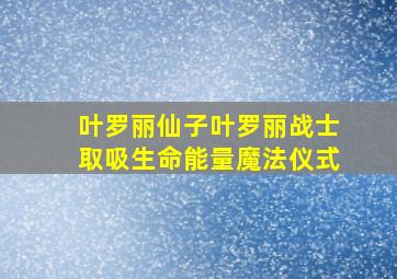 叶罗丽仙子叶罗丽战士取吸生命能量魔法仪式