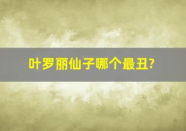 叶罗丽仙子哪个最丑?