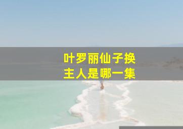 叶罗丽仙子换主人是哪一集