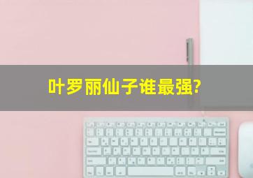 叶罗丽仙子谁最强?