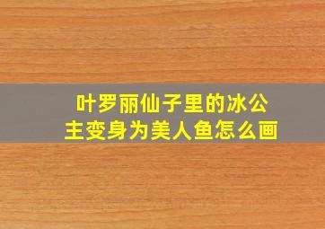 叶罗丽仙子里的冰公主变身为美人鱼怎么画