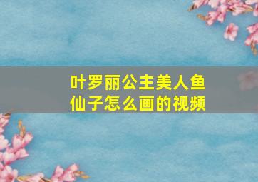 叶罗丽公主美人鱼仙子怎么画的视频