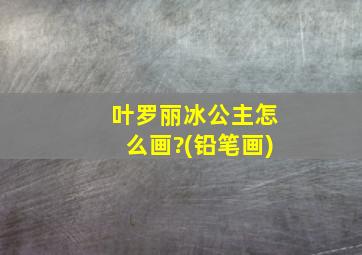 叶罗丽冰公主怎么画?(铅笔画)