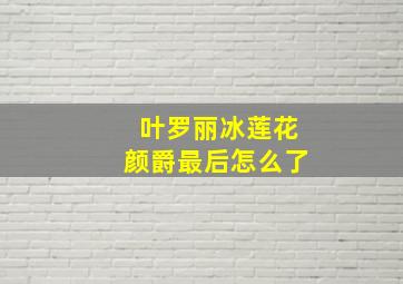 叶罗丽冰莲花颜爵最后怎么了