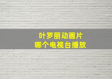 叶罗丽动画片哪个电视台播放