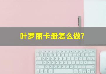 叶罗丽卡册怎么做?