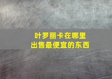 叶罗丽卡在哪里出售最便宜的东西