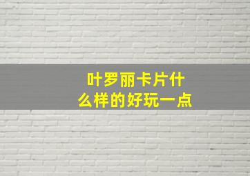 叶罗丽卡片什么样的好玩一点