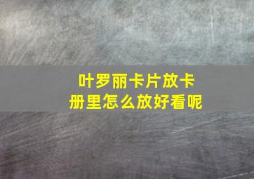 叶罗丽卡片放卡册里怎么放好看呢