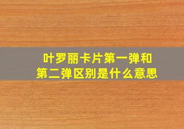 叶罗丽卡片第一弹和第二弹区别是什么意思