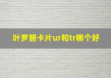 叶罗丽卡片ur和tr哪个好