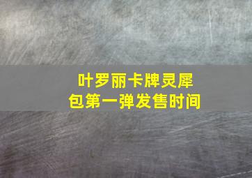 叶罗丽卡牌灵犀包第一弹发售时间