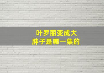 叶罗丽变成大胖子是哪一集的