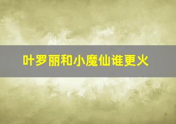 叶罗丽和小魔仙谁更火