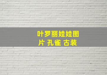 叶罗丽娃娃图片 孔雀 古装