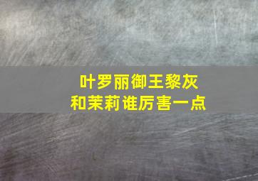 叶罗丽御王黎灰和茉莉谁厉害一点